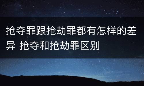抢夺罪跟抢劫罪都有怎样的差异 抢夺和抢劫罪区别