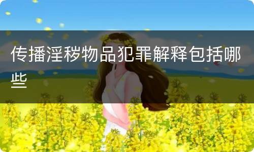 传播淫秽物品犯罪解释包括哪些