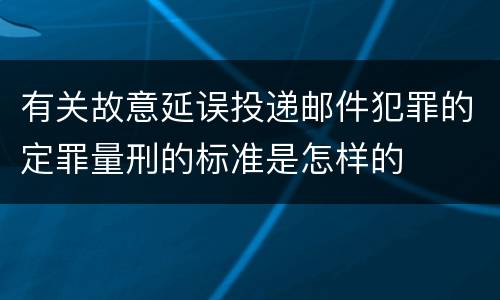 有关故意延误投递邮件犯罪的定罪量刑的标准是怎样的