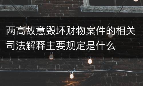 两高故意毁坏财物案件的相关司法解释主要规定是什么