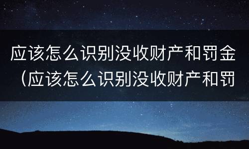 应该怎么识别没收财产和罚金（应该怎么识别没收财产和罚金的人）
