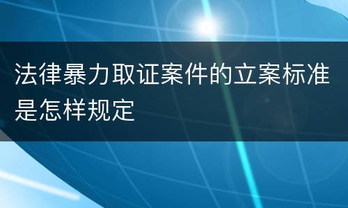 法律暴力取证案件的立案标准是怎样规定
