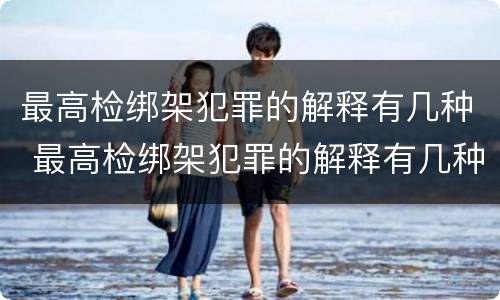 最高检绑架犯罪的解释有几种 最高检绑架犯罪的解释有几种情形
