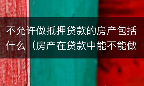 不允许做抵押贷款的房产包括什么（房产在贷款中能不能做抵押贷款）