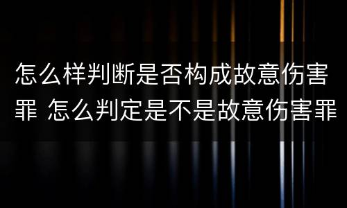 怎么样判断是否构成故意伤害罪 怎么判定是不是故意伤害罪