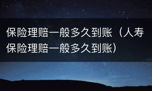 保险理赔一般多久到账（人寿保险理赔一般多久到账）