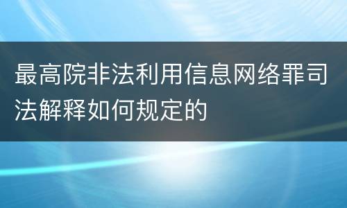 最高院非法利用信息网络罪司法解释如何规定的
