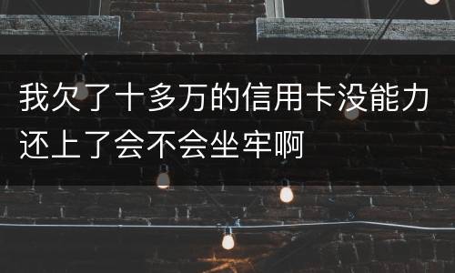 我欠了十多万的信用卡没能力还上了会不会坐牢啊