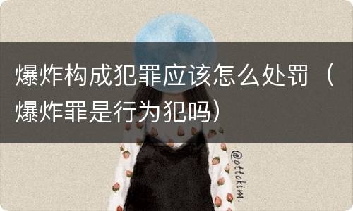 爆炸构成犯罪应该怎么处罚（爆炸罪是行为犯吗）