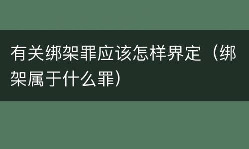 有关绑架罪应该怎样界定（绑架属于什么罪）
