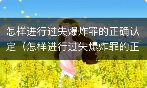 怎样进行过失爆炸罪的正确认定（怎样进行过失爆炸罪的正确认定标准）