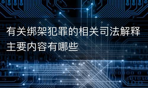 有关绑架犯罪的相关司法解释主要内容有哪些