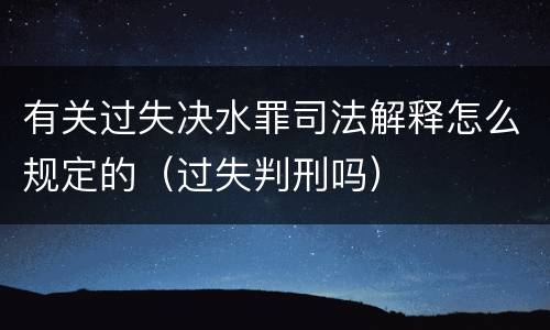有关过失决水罪司法解释怎么规定的（过失判刑吗）