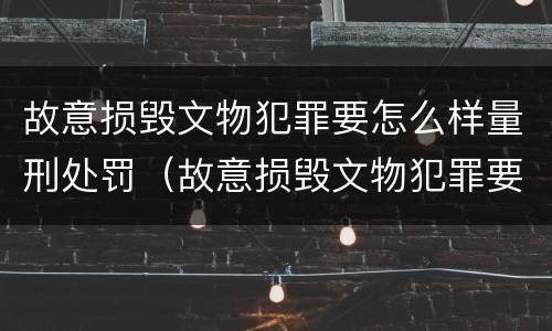 故意损毁文物犯罪要怎么样量刑处罚（故意损毁文物犯罪要怎么样量刑处罚金）