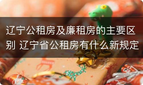 辽宁公租房及廉租房的主要区别 辽宁省公租房有什么新规定