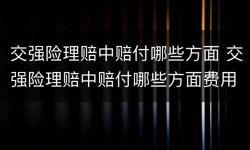交强险理赔中赔付哪些方面 交强险理赔中赔付哪些方面费用
