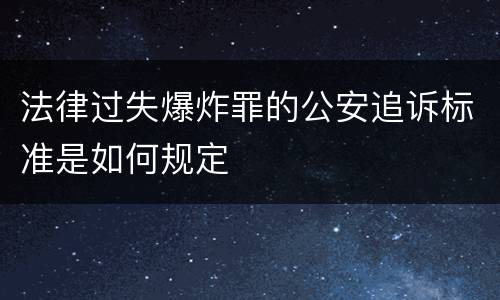 法律过失爆炸罪的公安追诉标准是如何规定