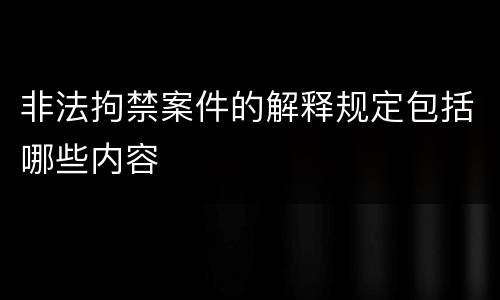 非法拘禁案件的解释规定包括哪些内容