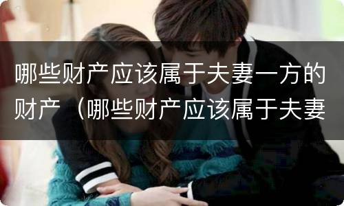 哪些财产应该属于夫妻一方的财产（哪些财产应该属于夫妻一方的财产继承）