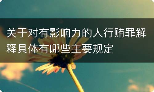 关于对有影响力的人行贿罪解释具体有哪些主要规定