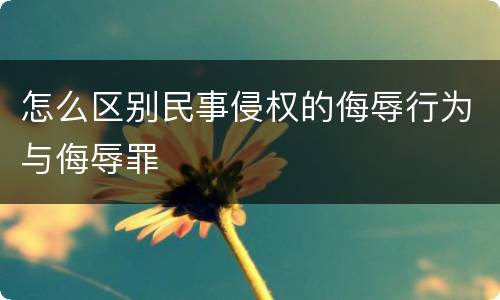 怎么区别民事侵权的侮辱行为与侮辱罪