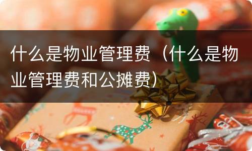 什么是物业管理费（什么是物业管理费和公摊费）