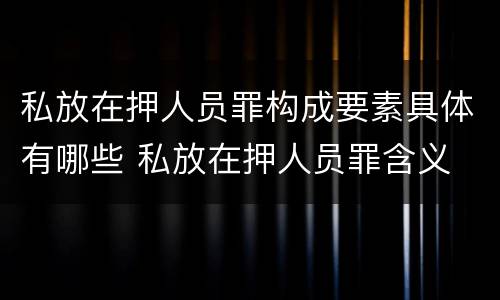 私放在押人员罪构成要素具体有哪些 私放在押人员罪含义