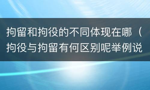 拘留和拘役的不同体现在哪（拘役与拘留有何区别呢举例说明）