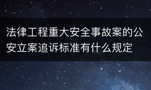 法律工程重大安全事故案的公安立案追诉标准有什么规定