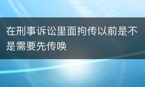 在刑事诉讼里面拘传以前是不是需要先传唤