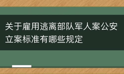 关于雇用逃离部队军人案公安立案标准有哪些规定
