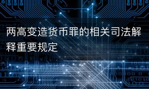 两高变造货币罪的相关司法解释重要规定