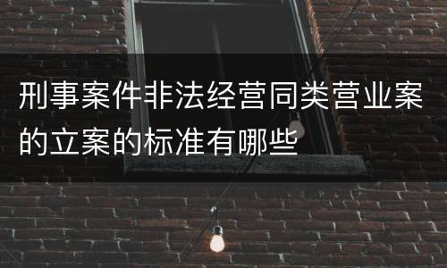 刑事案件非法经营同类营业案的立案的标准有哪些