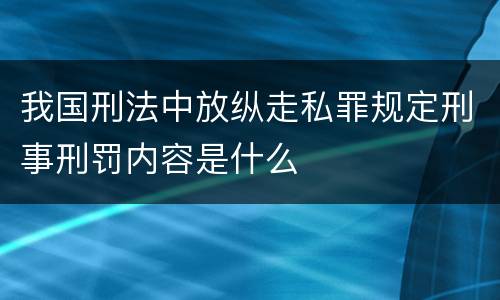 我国刑法中放纵走私罪规定刑事刑罚内容是什么