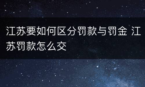 江苏要如何区分罚款与罚金 江苏罚款怎么交