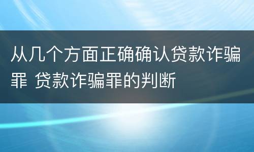 从几个方面正确确认贷款诈骗罪 贷款诈骗罪的判断
