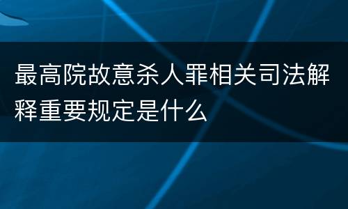 最高院故意杀人罪相关司法解释重要规定是什么