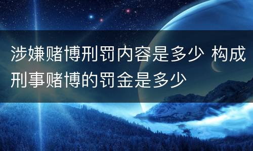 涉嫌赌博刑罚内容是多少 构成刑事赌博的罚金是多少