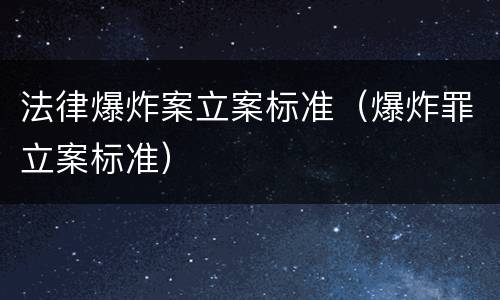 法律爆炸案立案标准（爆炸罪立案标准）