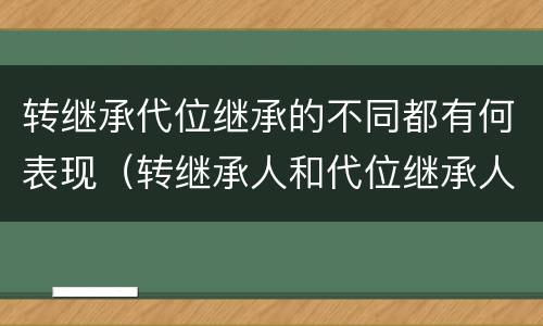 转继承代位继承的不同都有何表现（转继承人和代位继承人的区别）