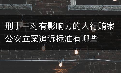 刑事中对有影响力的人行贿案公安立案追诉标准有哪些