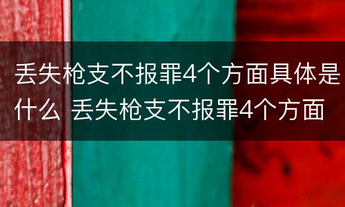 丢失枪支不报罪4个方面具体是什么 丢失枪支不报罪4个方面具体是什么