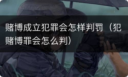 赌博成立犯罪会怎样判罚（犯赌博罪会怎么判）
