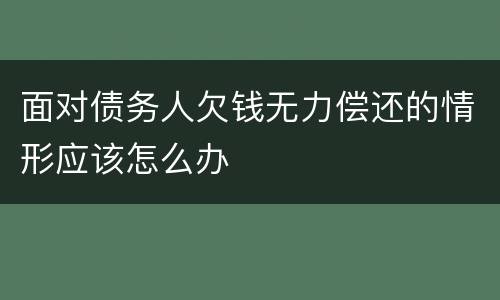 面对债务人欠钱无力偿还的情形应该怎么办