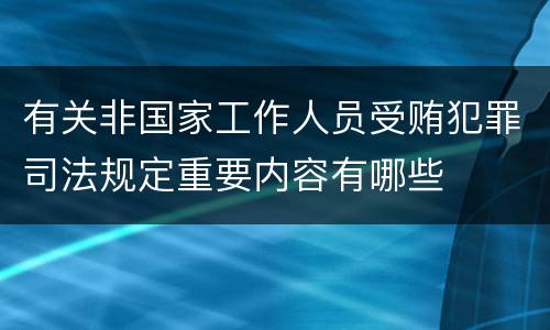 有关非国家工作人员受贿犯罪司法规定重要内容有哪些