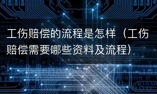 工伤赔偿的流程是怎样（工伤赔偿需要哪些资料及流程）
