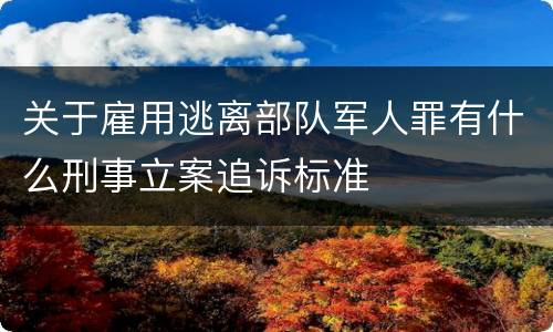 关于雇用逃离部队军人罪有什么刑事立案追诉标准