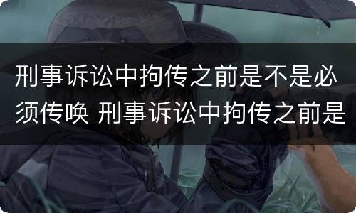 刑事诉讼中拘传之前是不是必须传唤 刑事诉讼中拘传之前是不是必须传唤人
