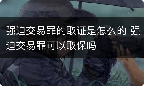 强迫交易罪的取证是怎么的 强迫交易罪可以取保吗