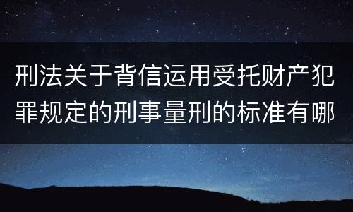 刑法关于背信运用受托财产犯罪规定的刑事量刑的标准有哪些